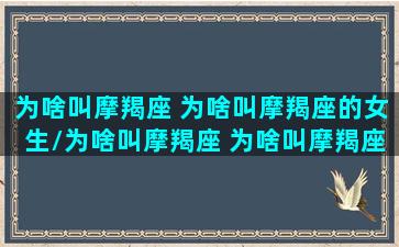 为啥叫摩羯座 为啥叫摩羯座的女生/为啥叫摩羯座 为啥叫摩羯座的女生-我的网站